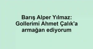 Barış Alper Yılmaz: Gollerimi Ahmet Çalık'a armağan ediyorum