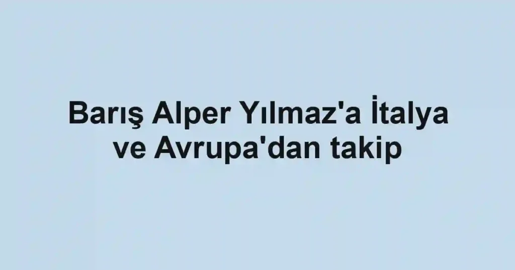 Barış Alper Yılmaz'a İtalya ve Avrupa'dan takip