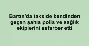 Bartın'da takside kendinden geçen şahıs polis ve sağlık ekiplerini seferber etti