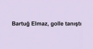 Bartuğ Elmaz, golle tanıştı