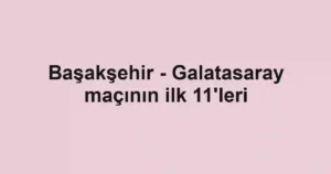 Başakşehir - Galatasaray maçının ilk 11'leri