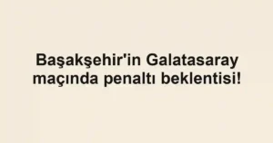 Başakşehir'in Galatasaray maçında penaltı beklentisi!
