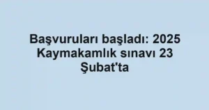Başvuruları başladı: 2025 Kaymakamlık sınavı 23 Şubat'ta