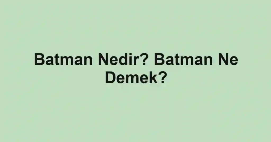 Batman Nedir? Batman Ne Demek?