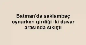 Batman'da saklambaç oynarken girdiği iki duvar arasında sıkıştı
