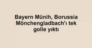 Bayern Münih, Borussia Mönchengladbach'ı tek golle yıktı