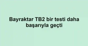 Bayraktar TB2 bir testi daha başarıyla geçti