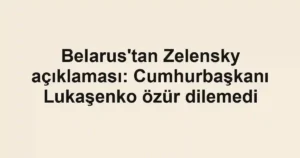 Belarus'tan Zelensky açıklaması: Cumhurbaşkanı Lukaşenko özür dilemedi