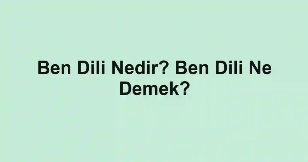 Ben Dili Nedir? Ben Dili Ne Demek?