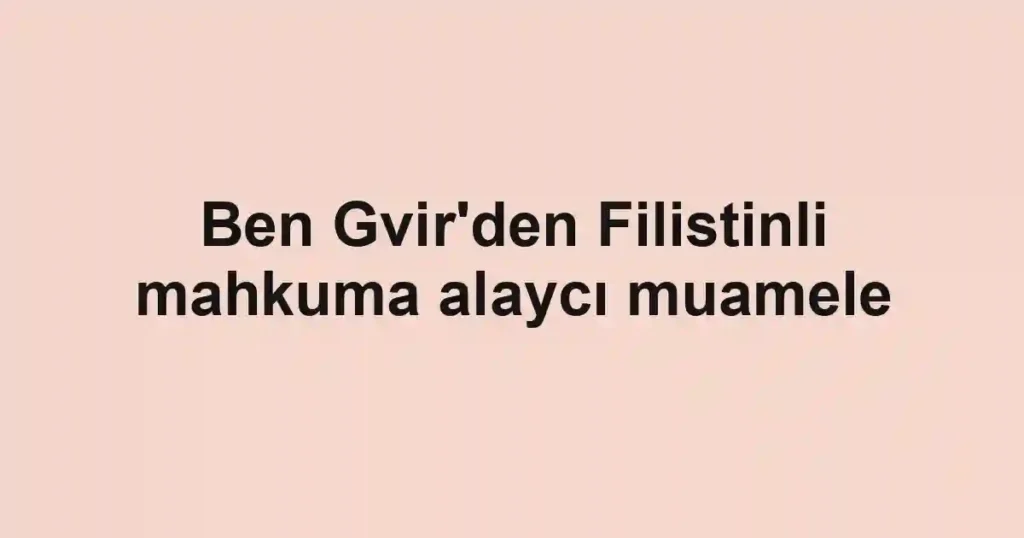 Ben Gvir'den Filistinli mahkuma alaycı muamele