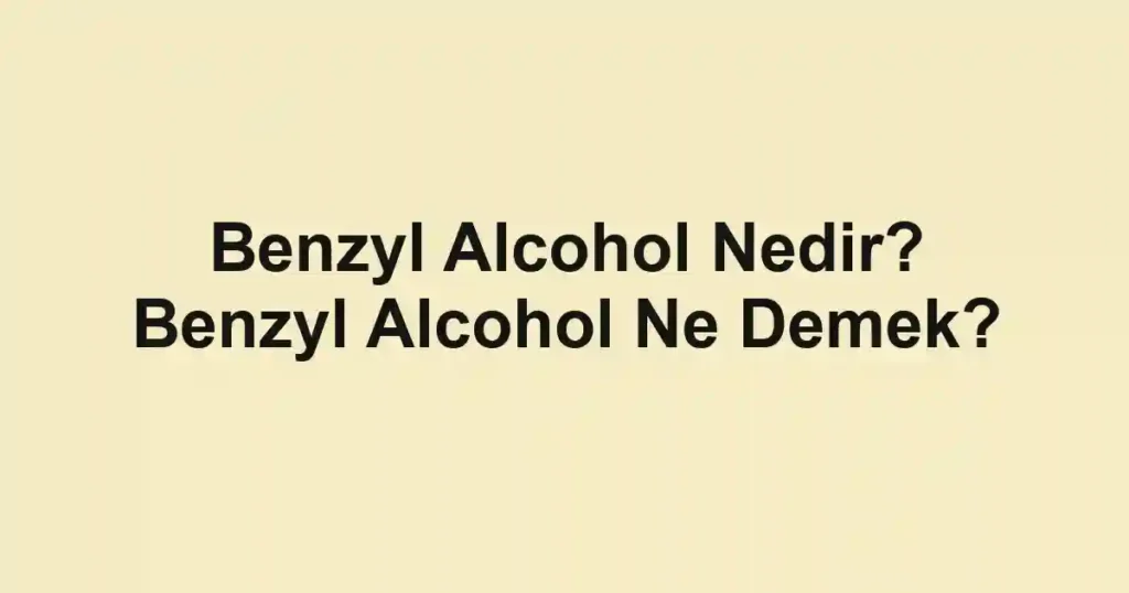 Benzyl Alcohol Nedir? Benzyl Alcohol Ne Demek?