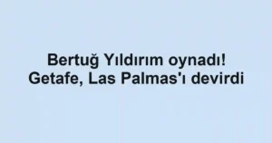 Bertuğ Yıldırım oynadı! Getafe, Las Palmas'ı devirdi