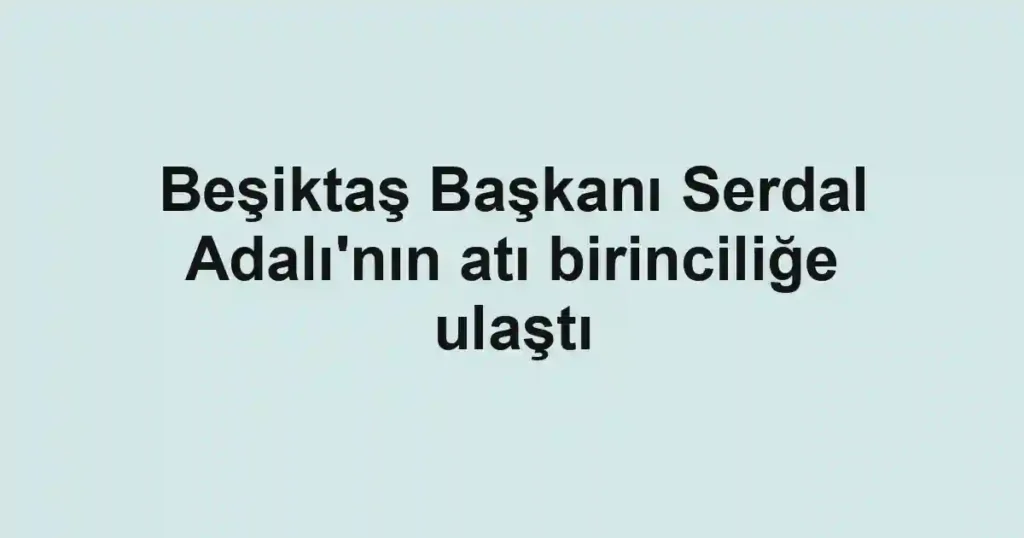 Beşiktaş Başkanı Serdal Adalı'nın atı birinciliğe ulaştı