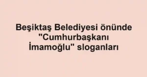 Beşiktaş Belediyesi önünde "Cumhurbaşkanı İmamoğlu" sloganları