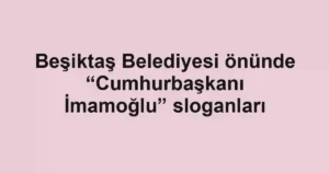 Beşiktaş Belediyesi önünde “Cumhurbaşkanı İmamoğlu” sloganları