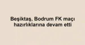 Beşiktaş, Bodrum FK maçı hazırlıklarına devam etti