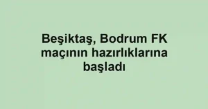 Beşiktaş, Bodrum FK maçının hazırlıklarına başladı