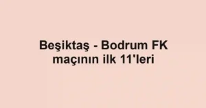 Beşiktaş - Bodrum FK maçının ilk 11'leri