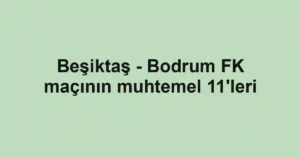 Beşiktaş - Bodrum FK maçının muhtemel 11'leri