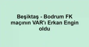 Beşiktaş - Bodrum FK maçının VAR'ı Erkan Engin oldu