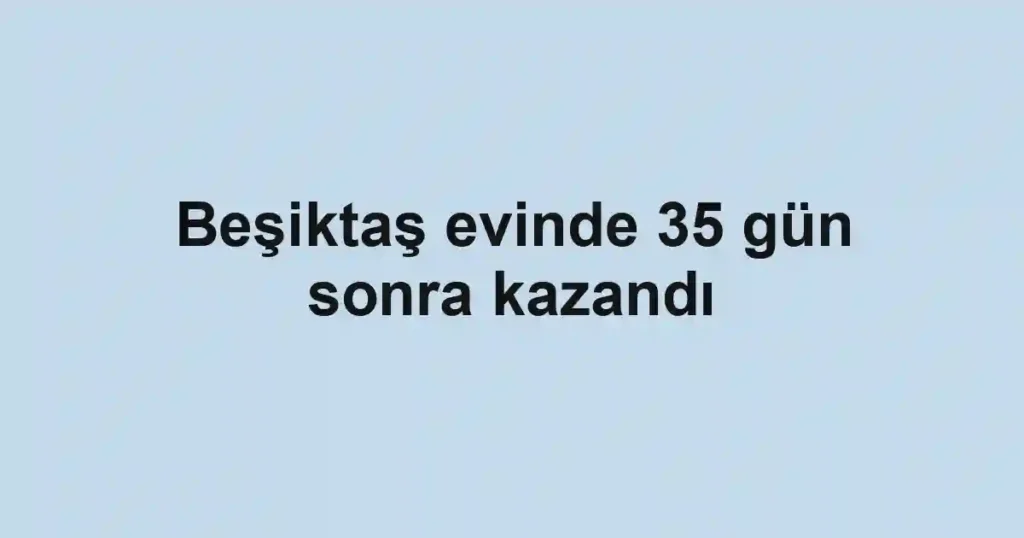 Beşiktaş evinde 35 gün sonra kazandı