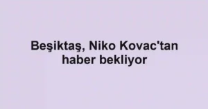 Beşiktaş, Niko Kovac'tan haber bekliyor