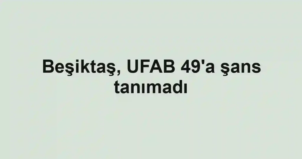 Beşiktaş, UFAB 49'a şans tanımadı