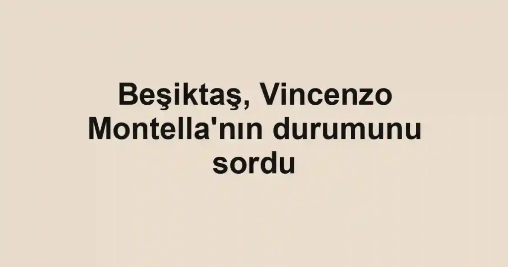 Beşiktaş, Vincenzo Montella'nın durumunu sordu