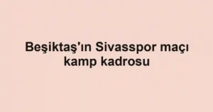 Beşiktaş'ın Sivasspor maçı kamp kadrosu