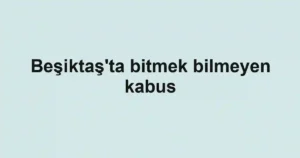 Beşiktaş'ta bitmek bilmeyen kabus