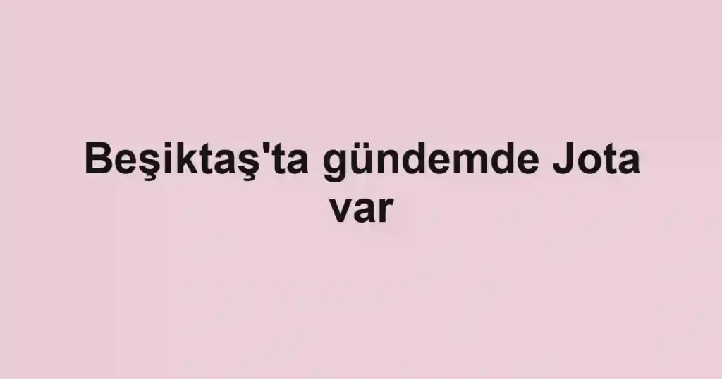 Beşiktaş'ta gündemde Jota var