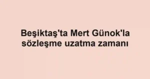Beşiktaş'ta Mert Günok'la sözleşme uzatma zamanı