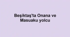 Beşiktaş'ta Onana ve Masuaku yolcu