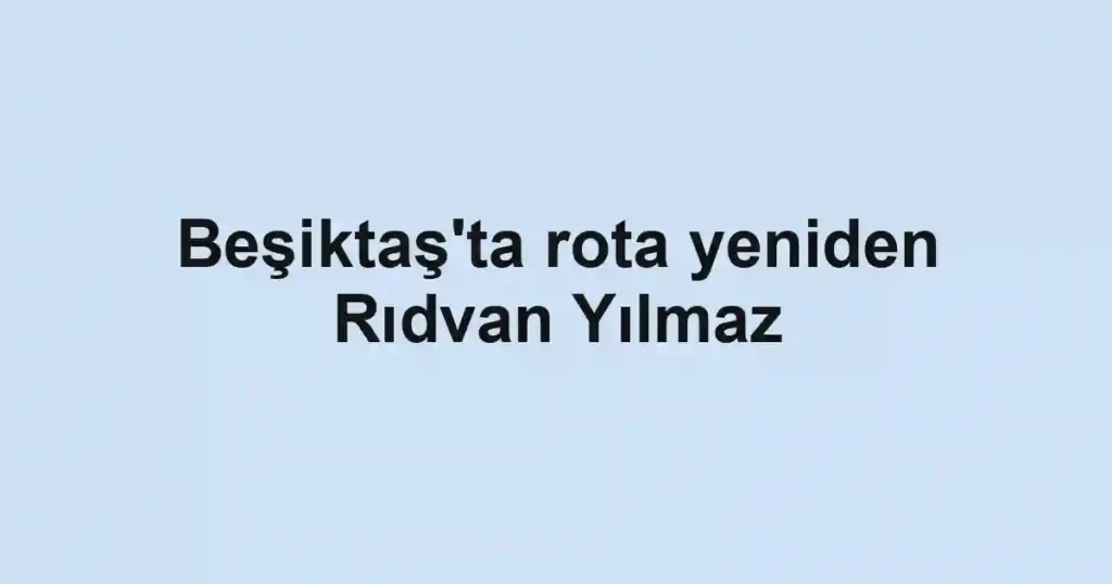 Beşiktaş'ta rota yeniden Rıdvan Yılmaz