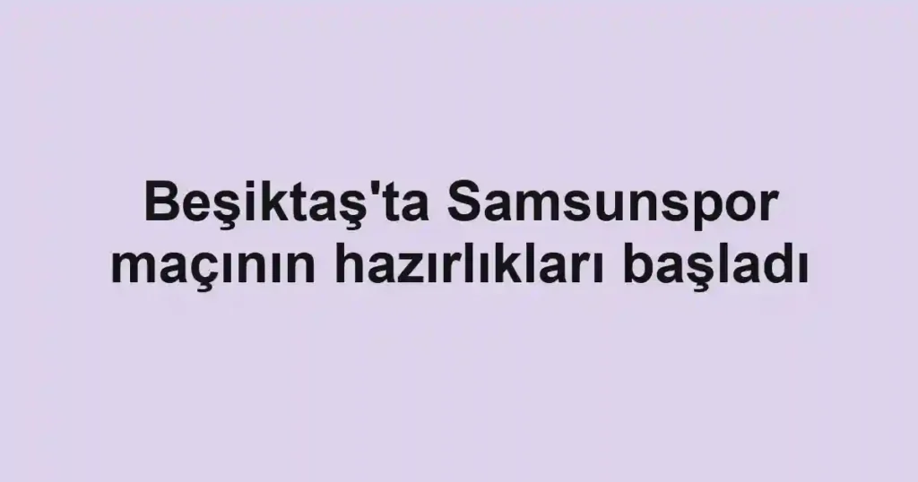 Beşiktaş'ta Samsunspor maçının hazırlıkları başladı