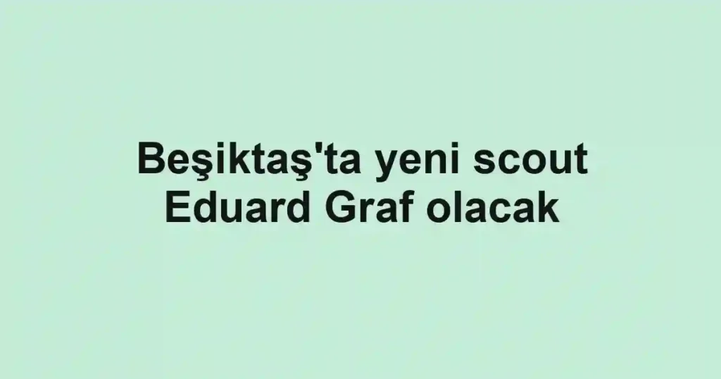 Beşiktaş'ta yeni scout Eduard Graf olacak