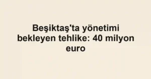 Beşiktaş'ta yönetimi bekleyen tehlike: 40 milyon euro