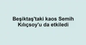 Beşiktaş'taki kaos Semih Kılıçsoy'u da etkiledi