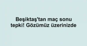 Beşiktaş'tan maç sonu tepki! Gözümüz üzerinizde