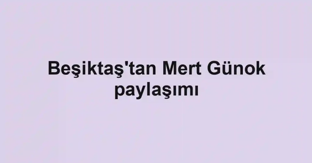 Beşiktaş'tan Mert Günok paylaşımı