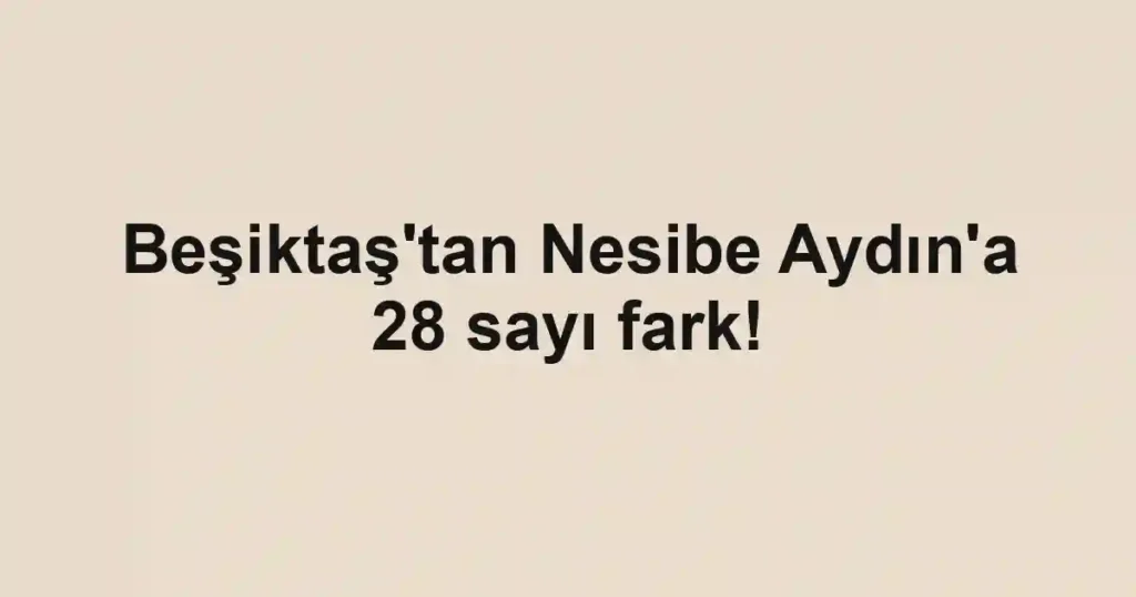 Beşiktaş'tan Nesibe Aydın'a 28 sayı fark!