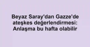 Beyaz Saray'dan Gazze'de ateşkes değerlendirmesi: Anlaşma bu hafta olabilir