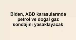 Biden, ABD karasularında petrol ve doğal gaz sondajını yasaklayacak