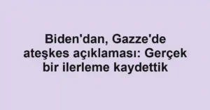 Biden'dan, Gazze'de ateşkes açıklaması: Gerçek bir ilerleme kaydettik