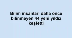 Bilim insanları daha önce bilinmeyen 44 yeni yıldız keşfetti