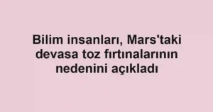 Bilim insanları, Mars'taki devasa toz fırtınalarının nedenini açıkladı