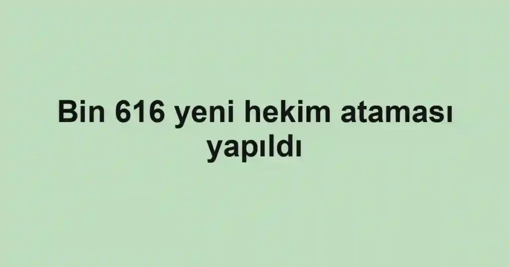 Bin 616 yeni hekim ataması yapıldı