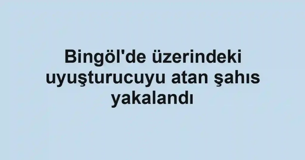 Bingöl'de üzerindeki uyuşturucuyu atan şahıs yakalandı