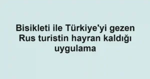 Bisikleti ile Türkiye'yi gezen Rus turistin hayran kaldığı uygulama