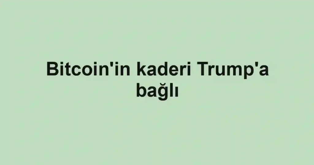 Bitcoin'in kaderi Trump'a bağlı